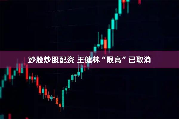 炒股炒股配资 王健林“限高”已取消