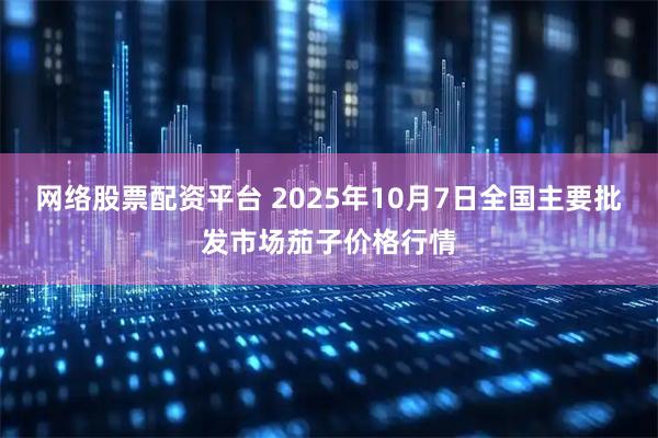 网络股票配资平台 2025年10月7日全国主要批发市场茄子价格行情