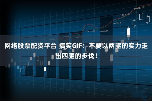 网络股票配资平台 搞笑GIF：不要以两驱的实力走出四驱的步伐！