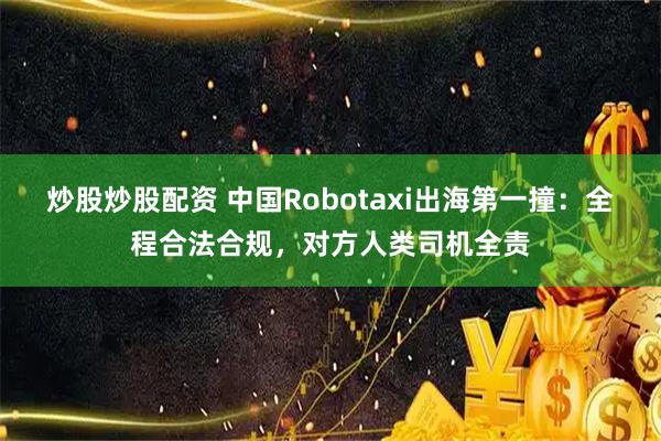 炒股炒股配资 中国Robotaxi出海第一撞:全程合法合规,对方人类司机全责
