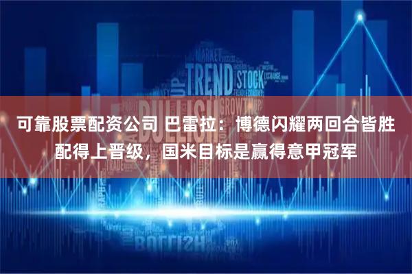 可靠股票配资公司 巴雷拉：博德闪耀两回合皆胜配得上晋级，国米目标是赢得意甲冠军