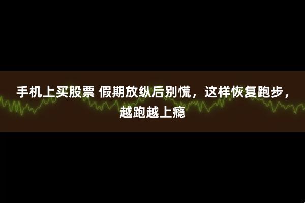 手机上买股票 假期放纵后别慌，这样恢复跑步，越跑越上瘾