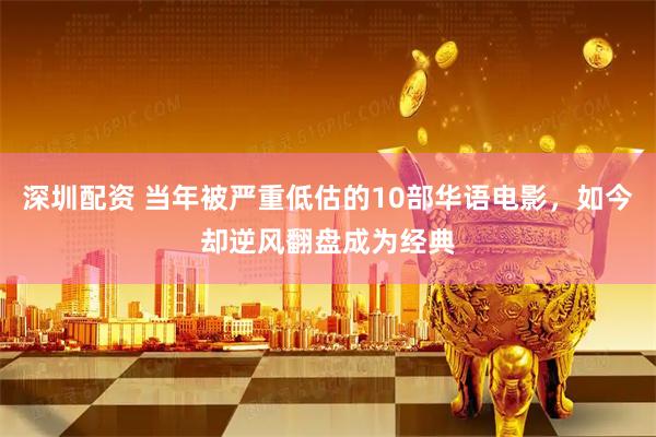 深圳配资 当年被严重低估的10部华语电影，如今却逆风翻盘成为经典