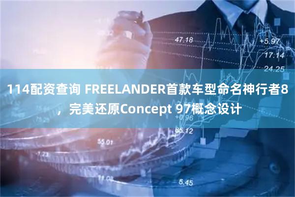 114配资查询 FREELANDER首款车型命名神行者8 ，完美还原Concept 97概念设计