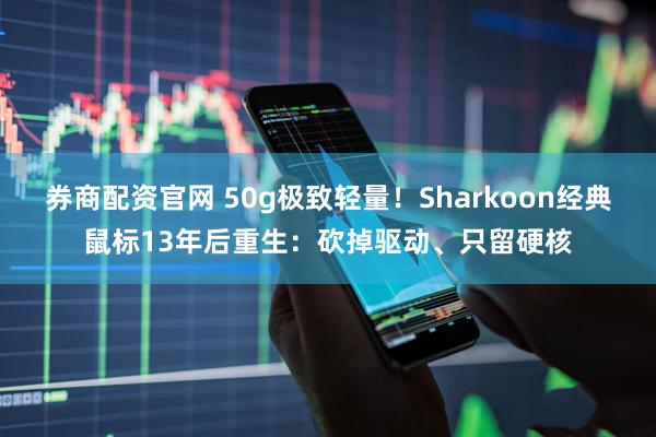 券商配资官网 50g极致轻量！Sharkoon经典鼠标13年后重生：砍掉驱动、只留硬核