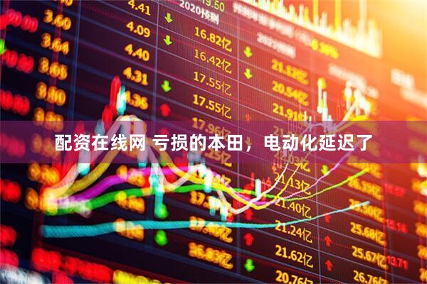 配资在线网 亏损的本田，电动化延迟了