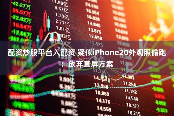 配资炒股平台入配资 疑似iPhone20外观照偷跑：放弃直屏方案